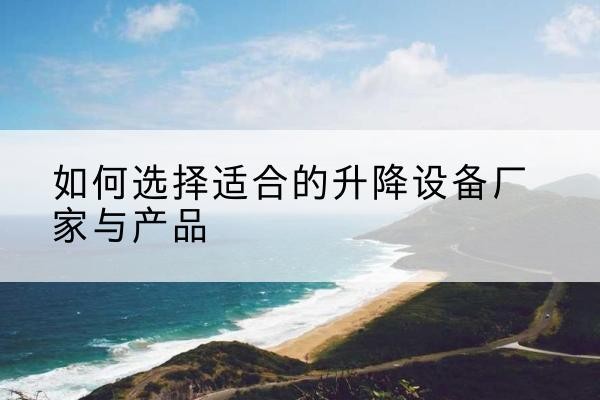 麻山电动升降平台厂家-如何选择适合的升降设备厂家与产品