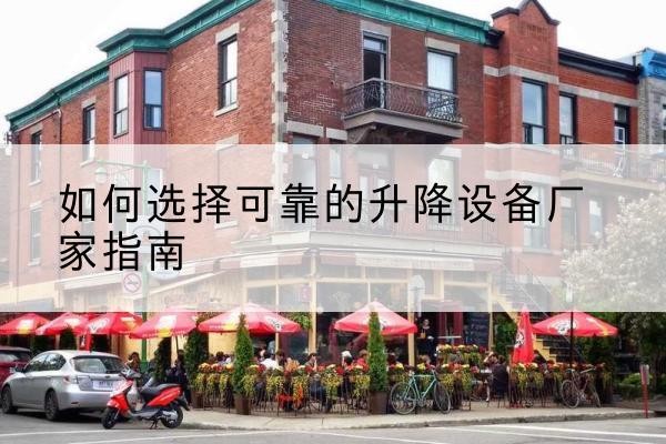麻山电动升降机厂家-如何选择可靠的升降设备厂家指南