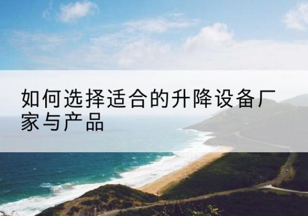 麻山电动升降平台厂家-如何选择适合的升降设备厂家与产品